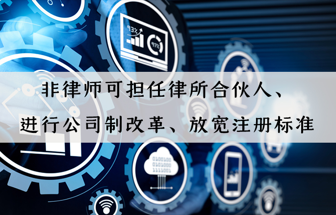 行業(yè)資訊|非律師可擔(dān)任律所合伙人、進(jìn)行公司制改革、放寬注冊標(biāo)準(zhǔn)